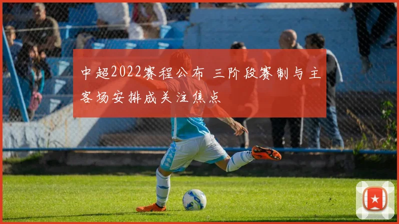 中超2022赛程公布 三阶段赛制与主客场安排成关注焦点