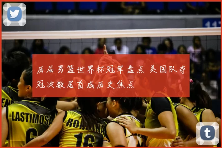 历届男篮世界杯冠军盘点 美国队夺冠次数居首成历史焦点