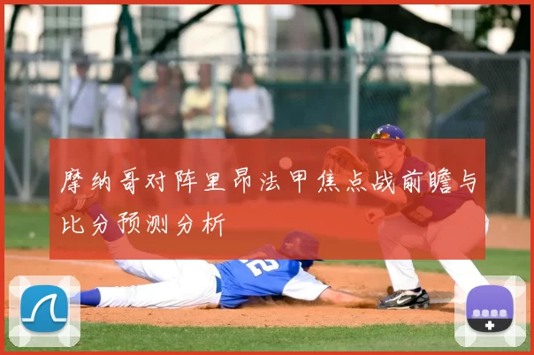 摩纳哥对阵里昂法甲焦点战前瞻与比分预测分析