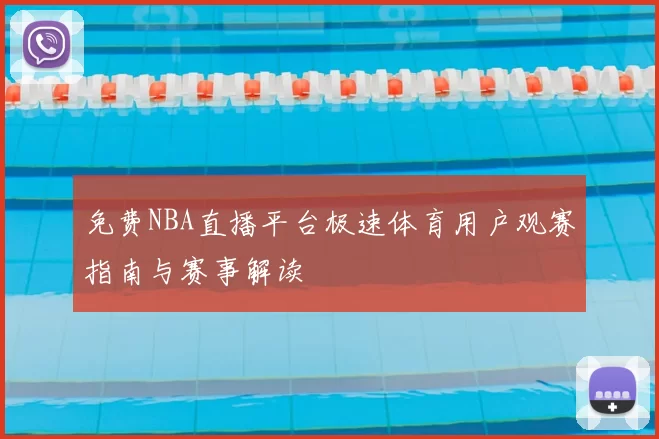 免费NBA直播平台极速体育用户观赛指南与赛事解读