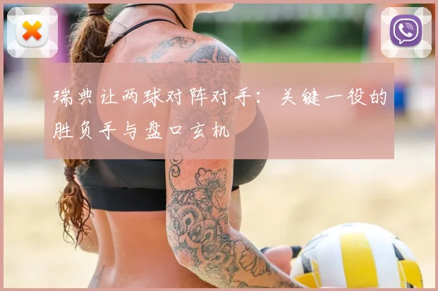 瑞典让两球对阵对手:关键一役的胜负手与盘口玄机