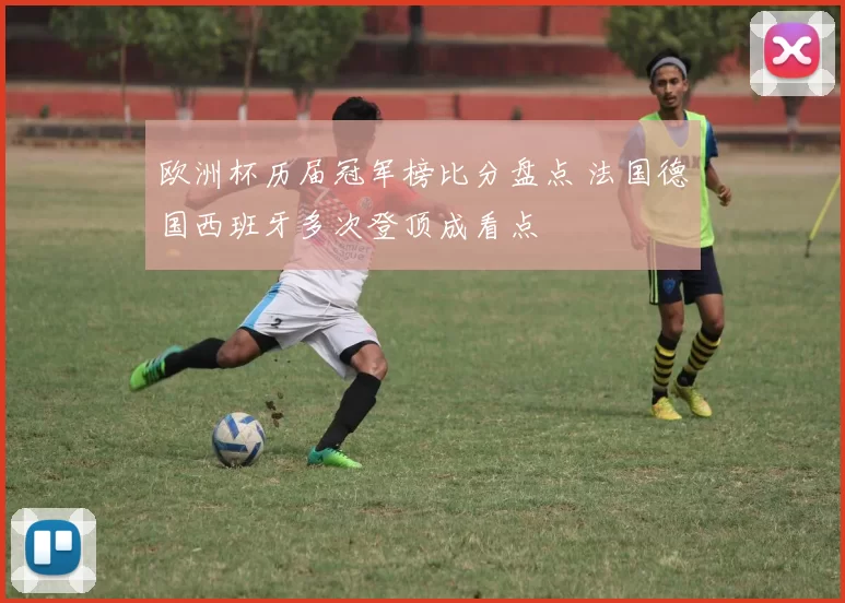 欧洲杯历届冠军榜比分盘点 法国德国西班牙多次登顶成看点