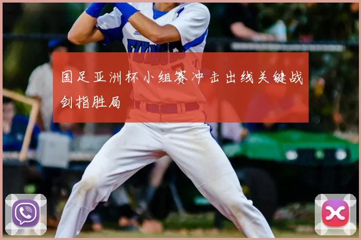 国足亚洲杯小组赛冲击出线关键战剑指胜局