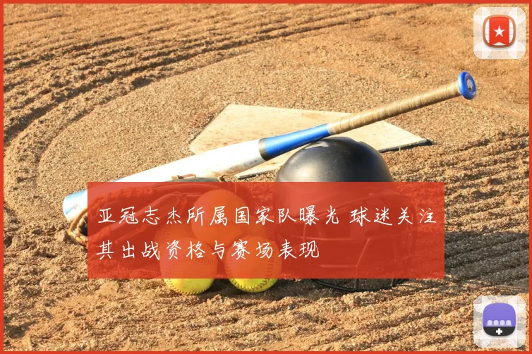 亚冠志杰所属国家队曝光 球迷关注其出战资格与赛场表现