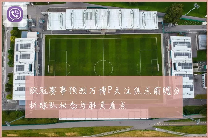 欧冠赛事预测万博P关注焦点前瞻分析球队状态与胜负看点