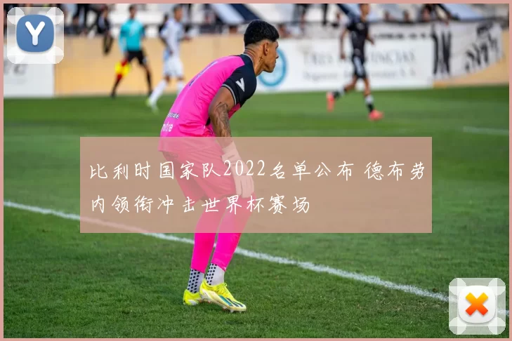 比利时国家队2022名单公布 德布劳内领衔冲击世界杯赛场