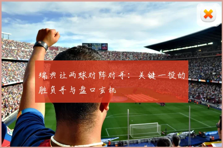 瑞典让两球对阵对手:关键一役的胜负手与盘口玄机