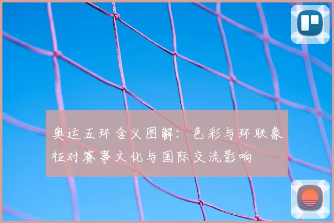 奥运五环含义图解：色彩与环联象征对赛事文化与国际交流影响