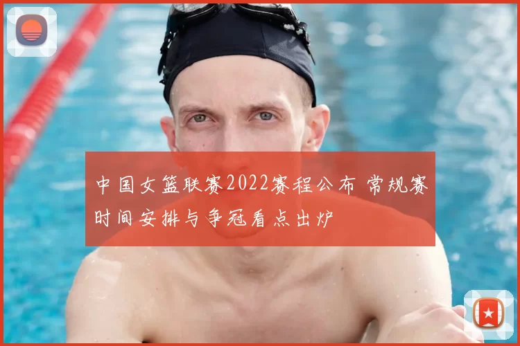 中国女篮联赛2022赛程公布 常规赛时间安排与争冠看点出炉