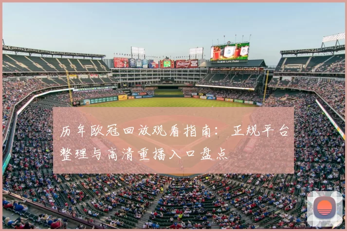 历年欧冠回放观看指南:正规平台整理与高清重播入口盘点