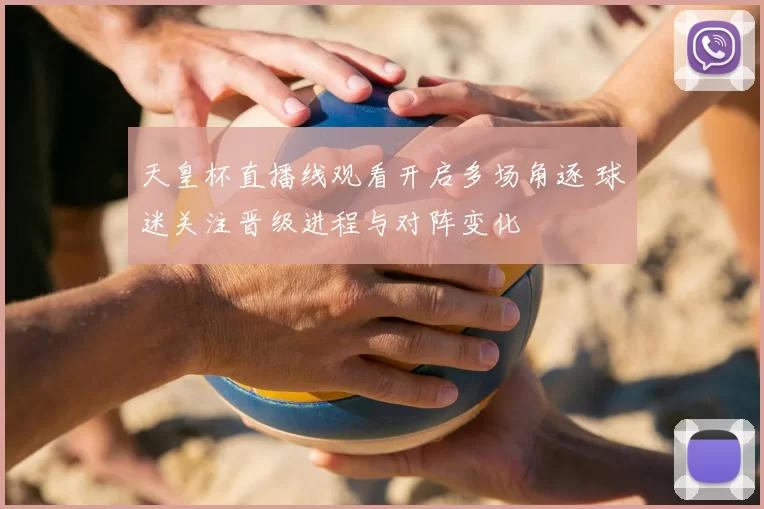 天皇杯直播线观看开启多场角逐 球迷关注晋级进程与对阵变化