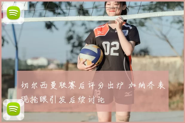 切尔西曼联赛后评分出炉 加纳乔表现抢眼引发后续讨论