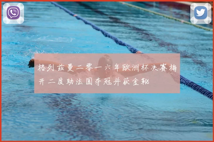格列兹曼二零一六年欧洲杯决赛梅开二度助法国夺冠并获金靴