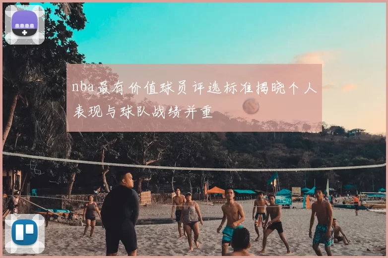 nba最有价值球员评选标准揭晓个人表现与球队战绩并重