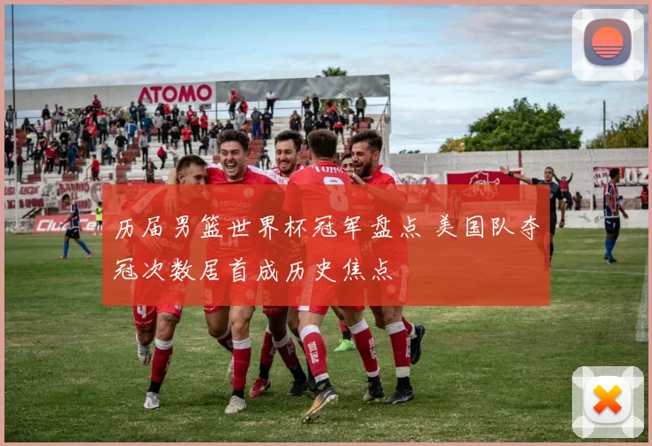 历届男篮世界杯冠军盘点 美国队夺冠次数居首成历史焦点