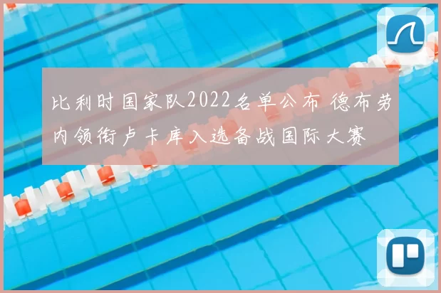 比利时国家队2022名单公布 德布劳内领衔卢卡库入选备战国际大赛