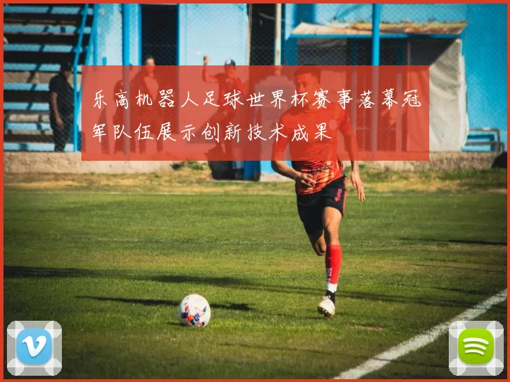 乐高机器人足球世界杯赛事落幕冠军队伍展示创新技术成果