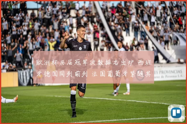 欧洲杯历届冠军次数排名出炉 西班牙德国同列前列 法国葡萄牙紧随其后