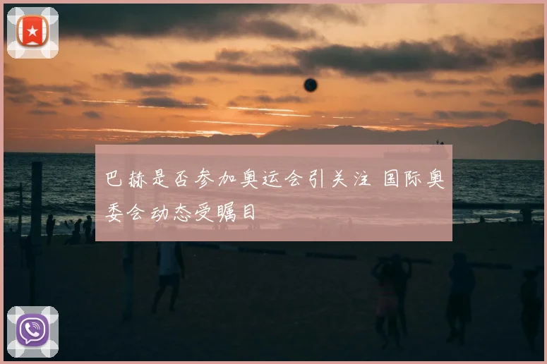 巴赫是否参加奥运会引关注 国际奥委会动态受瞩目