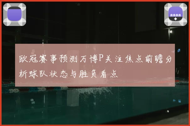 欧冠赛事预测万博P关注焦点前瞻分析球队状态与胜负看点