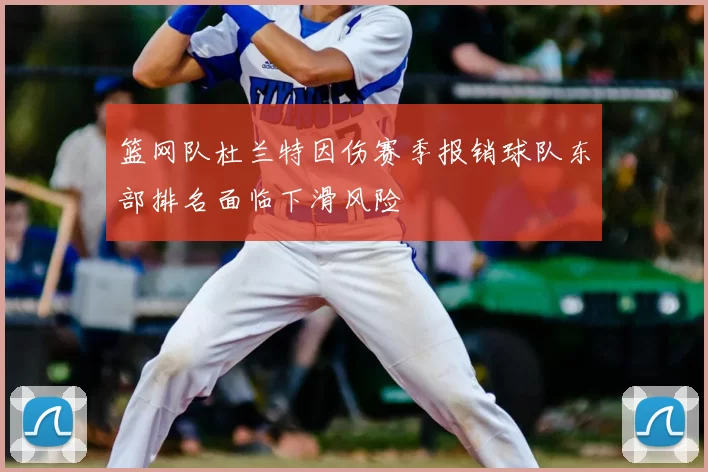 篮网队杜兰特因伤赛季报销球队东部排名面临下滑风险