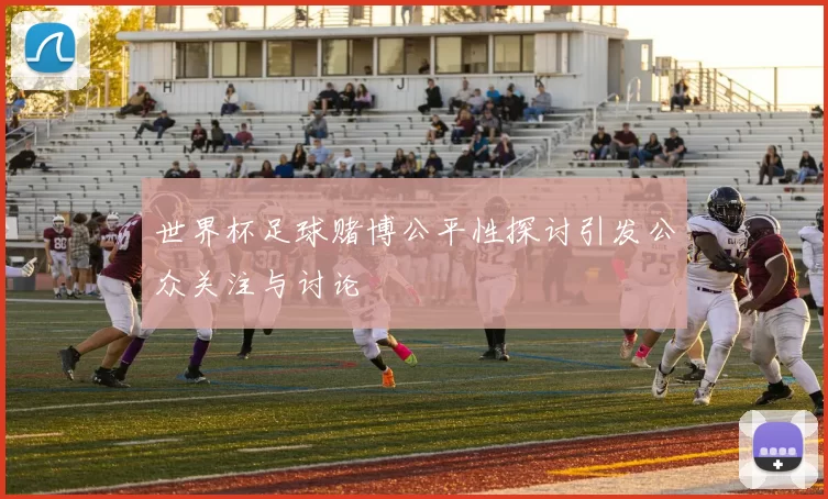 世界杯足球赌博公平性探讨引发公众关注与讨论