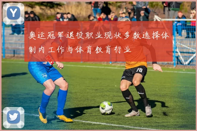 奥运冠军退役职业现状多数选择体制内工作与体育教育行业