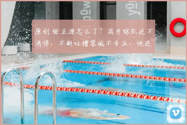 原创 徐正源怎么了？离开球队还不消停，不断吐槽蓉城不专业，他还想回来吗？