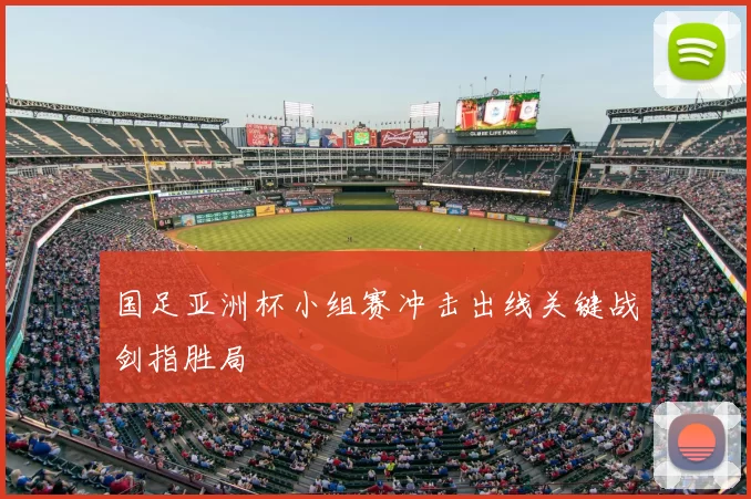 国足亚洲杯小组赛冲击出线关键战剑指胜局