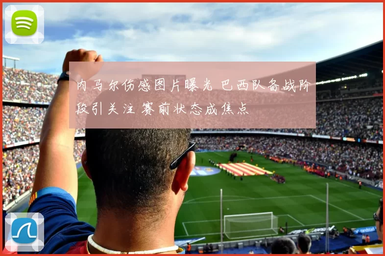 内马尔伤感图片曝光 巴西队备战阶段引关注 赛前状态成焦点