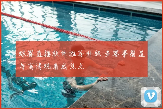 球赛直播软件推荐升级 多赛事覆盖与高清观看成焦点