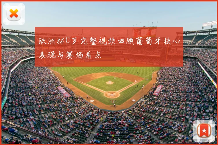 欧洲杯C罗完整视频回顾葡萄牙核心表现与赛场看点
