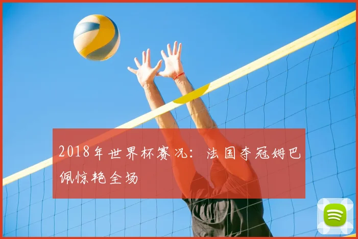 2018年世界杯赛况:法国夺冠姆巴佩惊艳全场