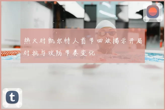 热火对凯尔特人首节回放揭示开局对抗与攻防节奏变化