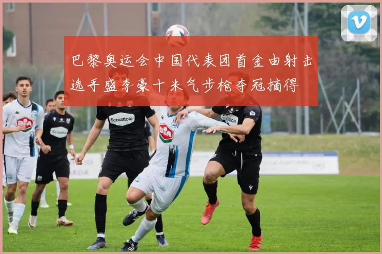 巴黎奥运会中国代表团首金由射击选手盛李豪十米气步枪夺冠摘得