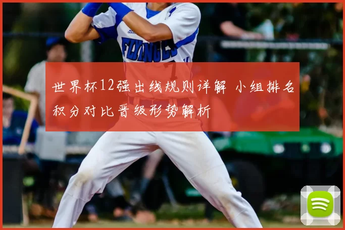 世界杯12强出线规则详解 小组排名积分对比晋级形势解析