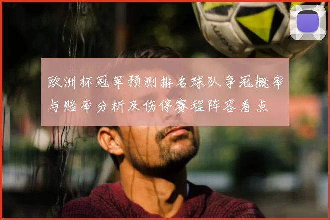 欧洲杯冠军预测排名球队争冠概率与赔率分析及伤停赛程阵容看点