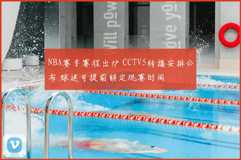 NBA赛季赛程出炉 CCTV5转播安排公布 球迷可提前锁定观赛时间