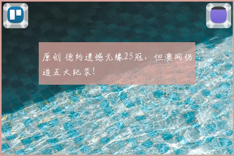 原创 德约遗憾无缘25冠，但澳网仍造五大纪录！