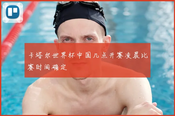 卡塔尔世界杯中国几点开赛凌晨比赛时间确定