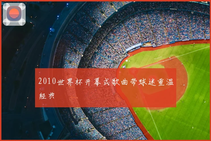 2010世界杯开幕式歌曲带球迷重温经典
