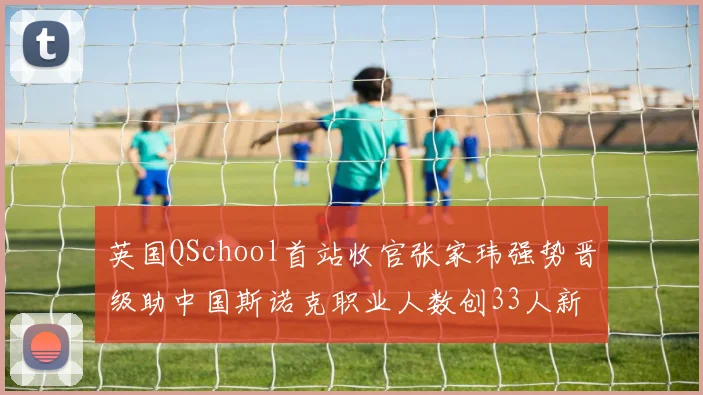 英国QSchool首站收官张家玮强势晋级助中国斯诺克职业人数创33人新高