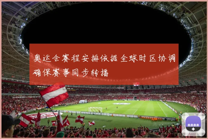 奥运会赛程安排依据全球时区协调确保赛事同步转播