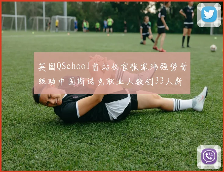 英国QSchool首站收官张家玮强势晋级助中国斯诺克职业人数创33人新高