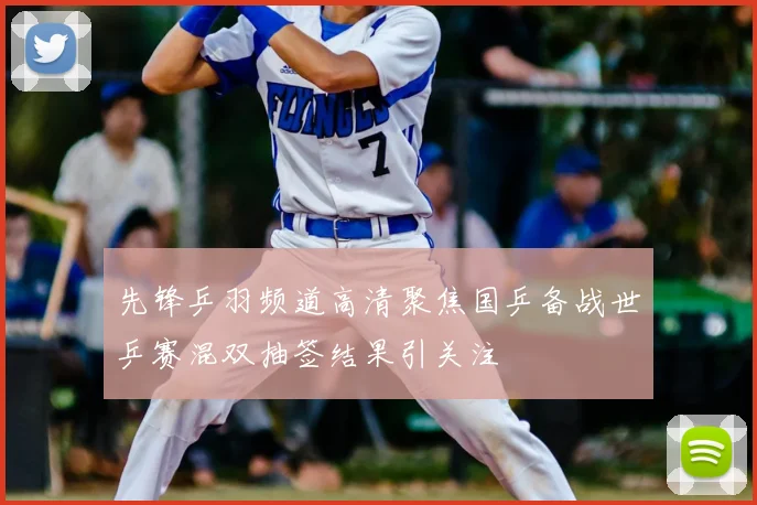 先锋乒羽频道高清聚焦国乒备战世乒赛混双抽签结果引关注