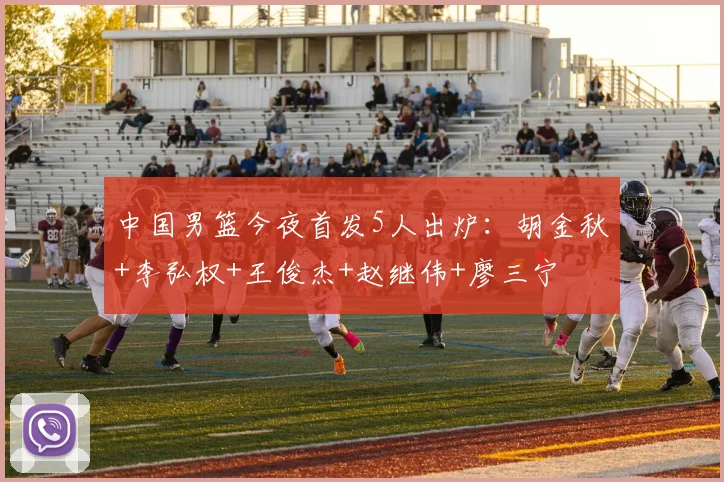 中国男篮今夜首发5人出炉：胡金秋+李弘权+王俊杰+赵继伟+廖三宁