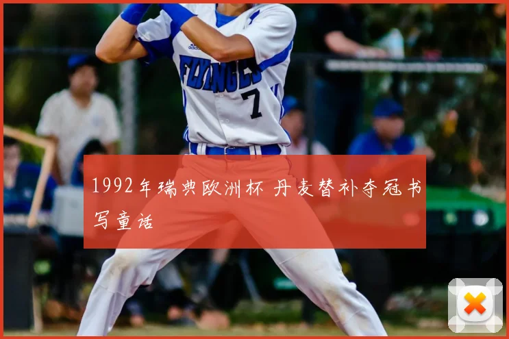 1992年瑞典欧洲杯 丹麦替补夺冠书写童话