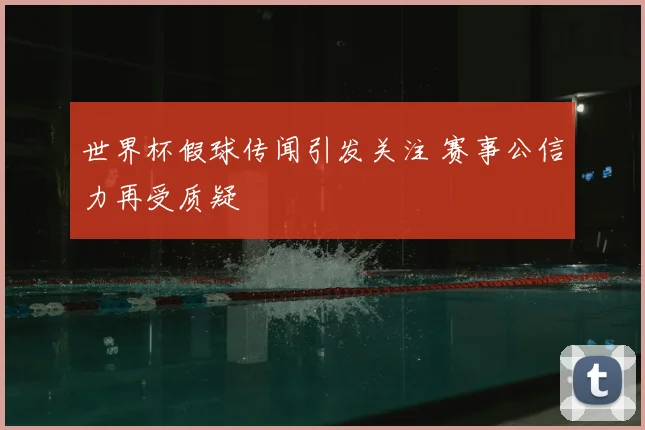 世界杯假球传闻引发关注 赛事公信力再受质疑
