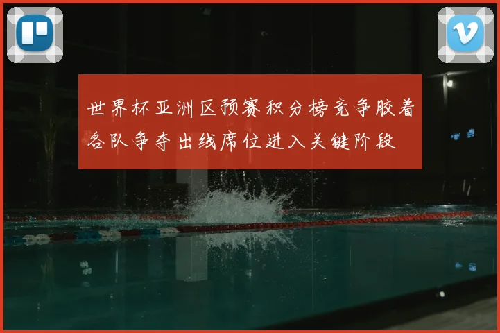 世界杯亚洲区预赛积分榜竞争胶着各队争夺出线席位进入关键阶段