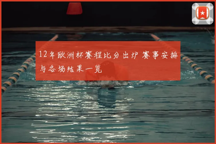 12年欧洲杯赛程比分出炉 赛事安排与各场结果一览